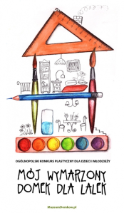Ogólnopolski konkurs plastyczny dla dzieci i młodzieży "Mój wymarzony domek dla lalek"