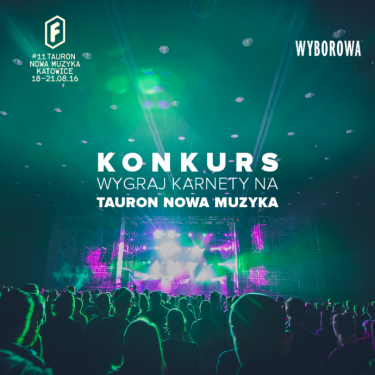 Wygraj karnety na festiwal Tauron Nowa Muzyka z Wyborową, do godz. 18:00