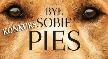 Wygraj powieść "Był sobie pies" W. Bruce’a Camerona