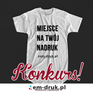 Wygraj koszulkę z własnym nadrukiem od Drukarni Em-Druk
