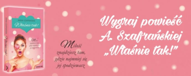 Wygraj powieść A. Szafrańskiej "Właśnie tak!"