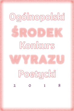 Ogólnopolski Konkurs Poetycki - Środek Wyrazu 2018