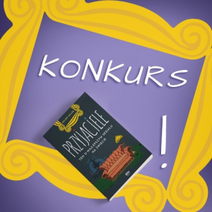 Konkurs "Przyjaciele. Ten o najlepszym serialu na świecie"