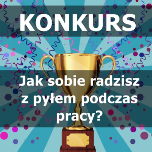 Konkurs "Jak radzisz sobie z pyłem podczas pracy? Pokaż nam swoje rozwiązanie!"