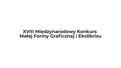 XVIII Międzynarodowy Konkurs Małej Formy Graficznej i Ekslibrisu