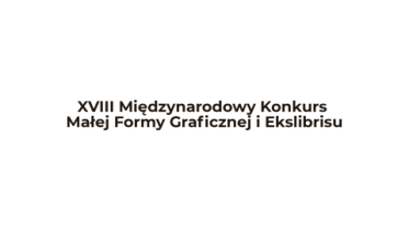 XVIII Międzynarodowy Konkurs Małej Formy Graficznej i Ekslibrisu