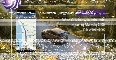 Konkurs "Nawigacja Play na Majówkę z Mazdą CX-5" 18+