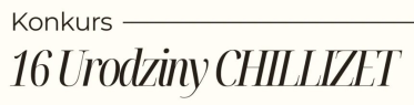 Konkurs "16. Urodziny Chillizet"
