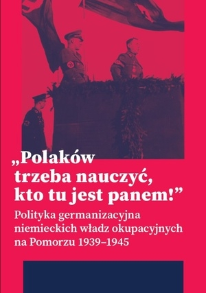 Konkur s"Polaków trzeba nauczyć, kto tu jest panem! Polityka germanizacyjna niemieckich władz okupacyjnych na Pomorzu (1939–1945)"