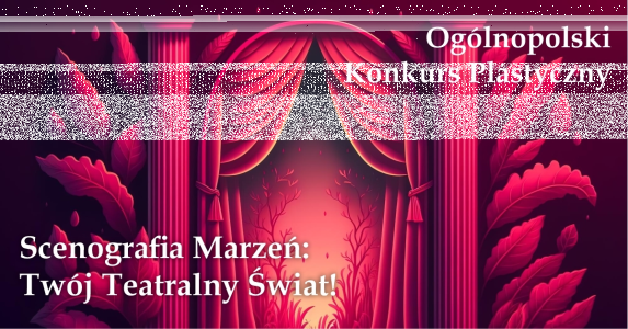 Ogólnopolski konkurs plastyczny "Scenografia Marzeń: Twój Teatralny Świat!"
